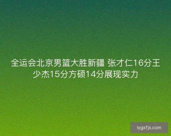 全运会北京男篮大胜新疆 张才仁16分王少杰15分方硕14分展现实力
