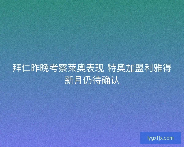 拜仁昨晚考察莱奥表现 特奥加盟利雅得新月仍待确认