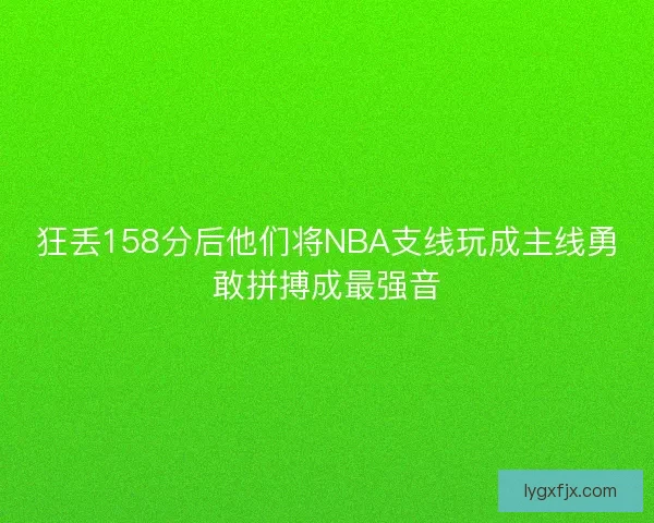 狂丢158分后他们将NBA支线玩成主线勇敢拼搏成最强音