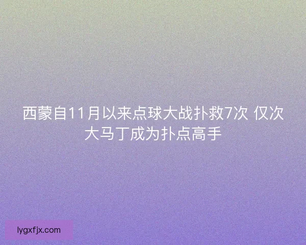 西蒙自11月以来点球大战扑救7次 仅次大马丁成为扑点高手