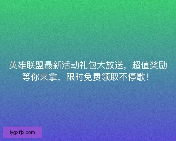 英雄联盟最新活动礼包大放送,超值奖励等你来拿,限时免费领取不停歇! 英雄联盟最新活动礼包大放送,超值奖励等你来拿,限时免费领取不停歇!