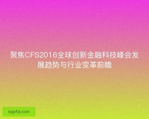 聚焦CFS2016全球创新金融科技峰会发展趋势与行业变革前瞻