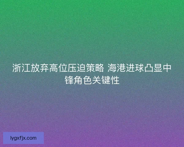 浙江放弃高位压迫策略 海港进球凸显中锋角色关键性 浙江放弃高位压迫策略 海港进球凸显中锋角色关键性