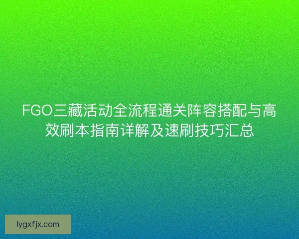 FGO三藏活动全流程通关阵容搭配与高效刷本指南详解及速刷技巧汇总