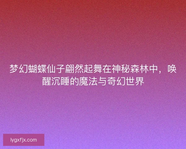 梦幻蝴蝶仙子翩然起舞在神秘森林中，唤醒沉睡的魔法与奇幻世界