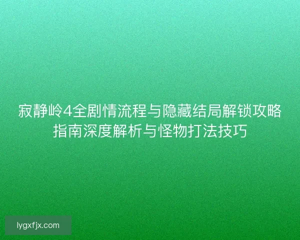 寂静岭4全剧情流程与隐藏结局解锁攻略指南深度解析与怪物打法技巧 寂静岭4全剧情流程与隐藏结局解锁攻略指南深度解析与怪物打法技巧