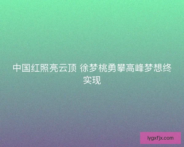 中国红照亮云顶 徐梦桃勇攀高峰梦想终实现 中国红照亮云顶 徐梦桃勇攀高峰梦想终实现