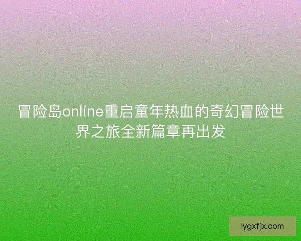 冒险岛online重启童年热血的奇幻冒险世界之旅全新篇章再出发