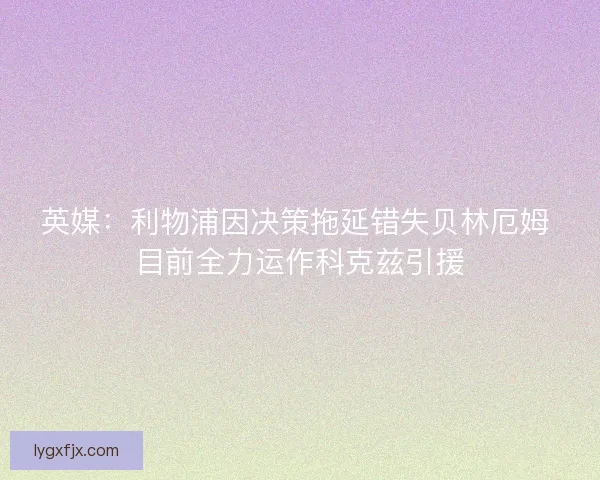 英媒：利物浦因决策拖延错失贝林厄姆 目前全力运作科克兹引援