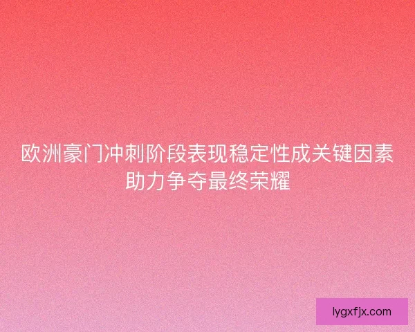欧洲豪门冲刺阶段表现稳定性成关键因素助力争夺最终荣耀